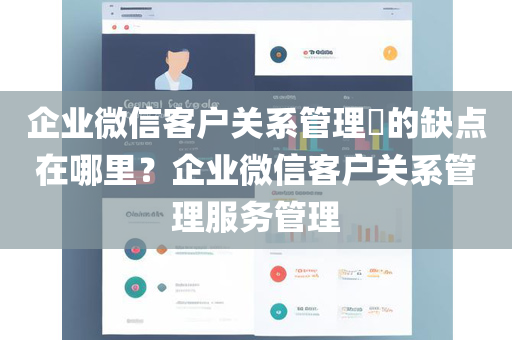 企业微信客户关系管理​的缺点在哪里？企业微信客户关系管理服务管理