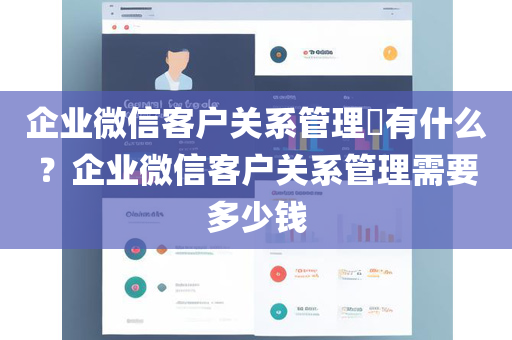 企业微信客户关系管理​有什么？企业微信客户关系管理需要多少钱