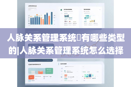 人脉关系管理系统​有哪些类型的|人脉关系管理系统怎么选择