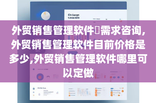 外贸销售管理软件​需求咨询,外贸销售管理软件目前价格是多少,外贸销售管理软件哪里可以定做