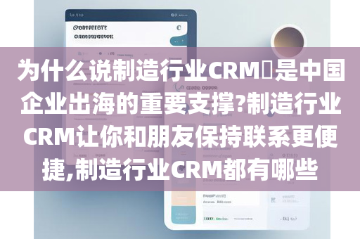为什么说制造行业CRM​是中国企业出海的重要支撑?制造行业CRM让你和朋友保持联系更便捷,制造行业CRM都有哪些