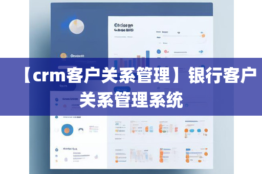 【crm客户关系管理】银行客户关系管理系统