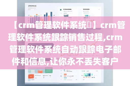 【crm管理软件系统​】crm管理软件系统跟踪销售过程,crm管理软件系统自动跟踪电子邮件和信息,让你永不丢失客户