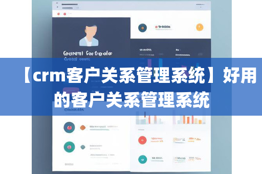 【crm客户关系管理系统】好用的客户关系管理系统