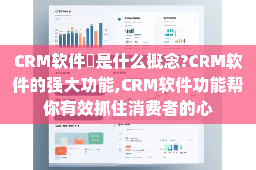 CRM软件​是什么概念?CRM软件的强大功能,CRM软件功能帮你有效抓住消费者的心