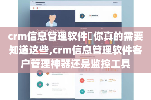 crm信息管理软件​你真的需要知道这些,crm信息管理软件客户管理神器还是监控工具