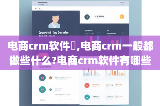 电商crm软件​,电商crm一般都做些什么?电商crm软件有哪些