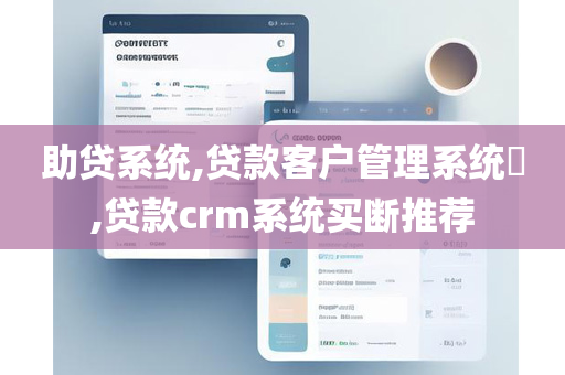 助贷系统,贷款客户管理系统​,贷款crm系统买断推荐