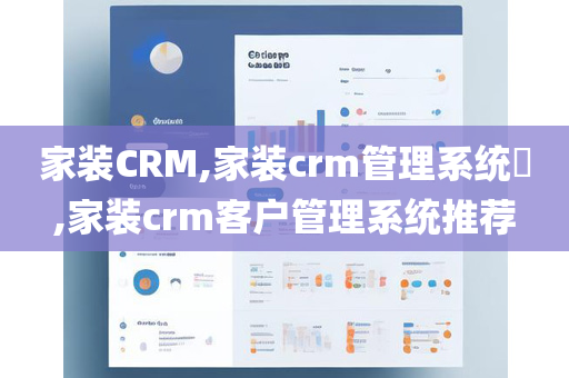 家装CRM,家装crm管理系统​,家装crm客户管理系统推荐