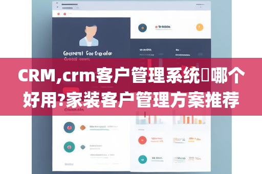 CRM,crm客户管理系统​哪个好用?家装客户管理方案推荐