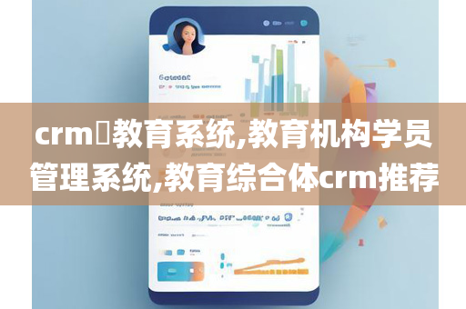 crm​教育系统,教育机构学员管理系统,教育综合体crm推荐