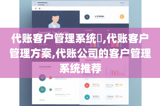 代账客户管理系统​,代账客户管理方案,代账公司的客户管理系统推荐