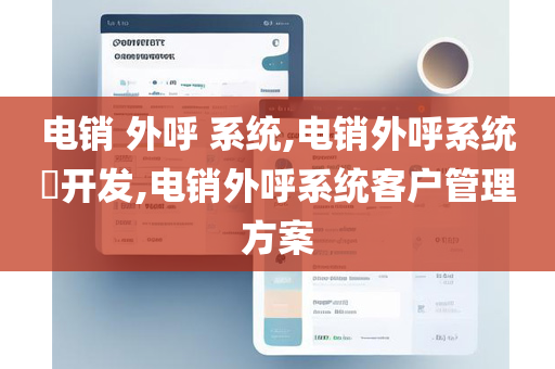 电销 外呼 系统,电销外呼系统​开发,电销外呼系统客户管理方案