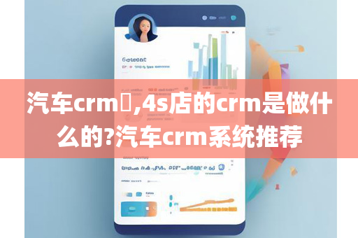 汽车crm​,4s店的crm是做什么的?汽车crm系统推荐