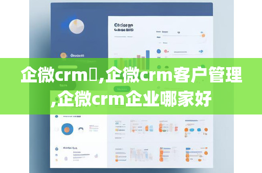 企微crm​,企微crm客户管理,企微crm企业哪家好