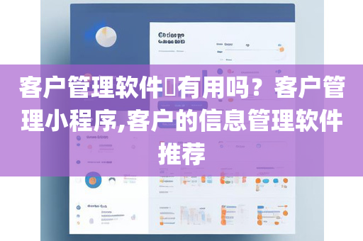 客户管理软件​有用吗？客户管理小程序,客户的信息管理软件推荐