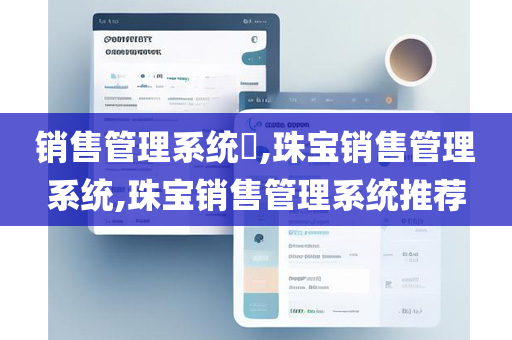 销售管理系统​,珠宝销售管理系统,珠宝销售管理系统推荐