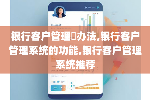 银行客户管理​办法,银行客户管理系统的功能,银行客户管理系统推荐