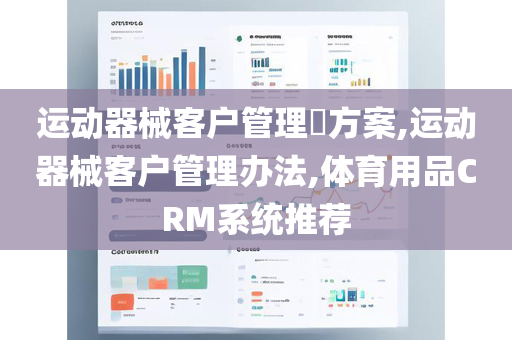 运动器械客户管理​方案,运动器械客户管理办法,体育用品CRM系统推荐