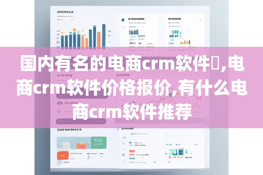 国内有名的电商crm软件​,电商crm软件价格报价,有什么电商crm软件推荐