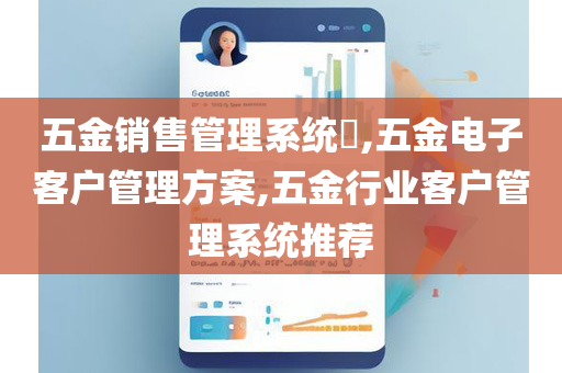 五金销售管理系统​,五金电子客户管理方案,五金行业客户管理系统推荐