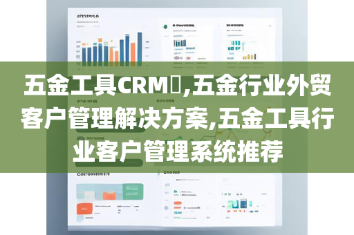 五金工具CRM​,五金行业外贸客户管理解决方案,五金工具行业客户管理系统推荐