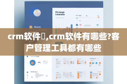 crm软件​,crm软件有哪些?客户管理工具都有哪些