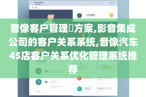 音像客户管理​方案,影音集成公司的客户关系系统,音像汽车4S店客户关系优化管理系统推荐