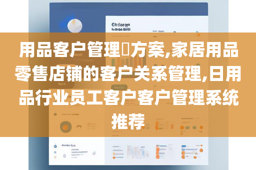 用品客户管理​方案,家居用品零售店铺的客户关系管理,日用品行业员工客户客户管理系统推荐