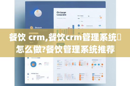 餐饮 crm,餐饮crm管理系统​怎么做?餐饮管理系统推荐