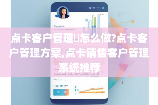 点卡客户管理​怎么做?点卡客户管理方案,点卡销售客户管理系统推荐