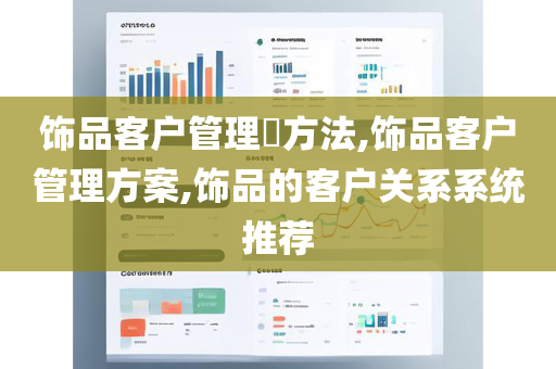 饰品客户管理​方法,饰品客户管理方案,饰品的客户关系系统推荐
