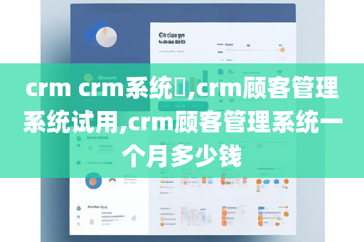 crm crm系统​,crm顾客管理系统试用,crm顾客管理系统一个月多少钱