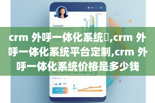 crm 外呼一体化系统​,crm 外呼一体化系统平台定制,crm 外呼一体化系统价格是多少钱