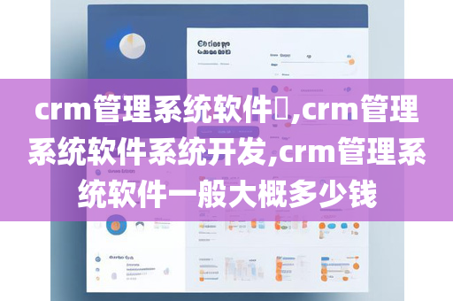 crm管理系统软件​,crm管理系统软件系统开发,crm管理系统软件一般大概多少钱