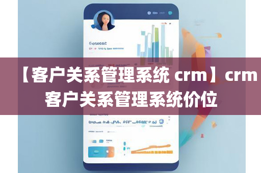【客户关系管理系统 crm】crm客户关系管理系统价位