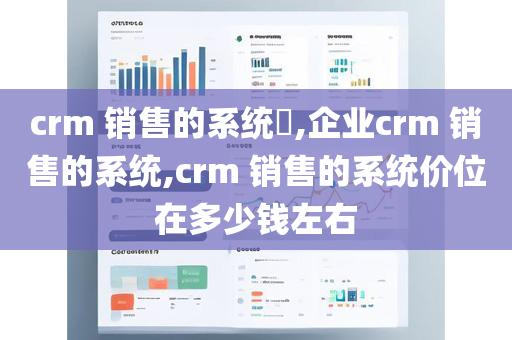 crm 销售的系统​,企业crm 销售的系统,crm 销售的系统价位在多少钱左右