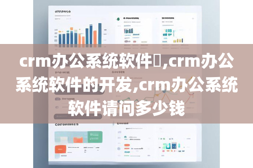 crm办公系统软件​,crm办公系统软件的开发,crm办公系统软件请问多少钱