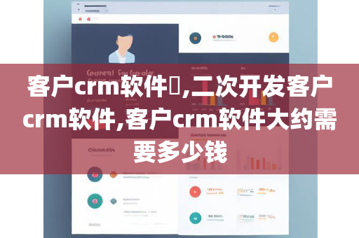 客户crm软件​,二次开发客户crm软件,客户crm软件大约需要多少钱
