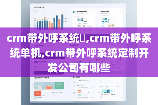 crm带外呼系统​,crm带外呼系统单机,crm带外呼系统定制开发公司有哪些