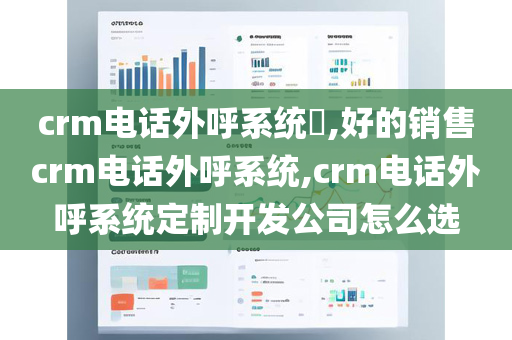 crm电话外呼系统​,好的销售crm电话外呼系统,crm电话外呼系统定制开发公司怎么选