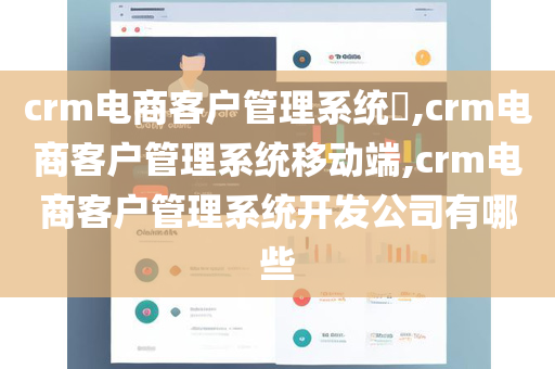 crm电商客户管理系统​,crm电商客户管理系统移动端,crm电商客户管理系统开发公司有哪些
