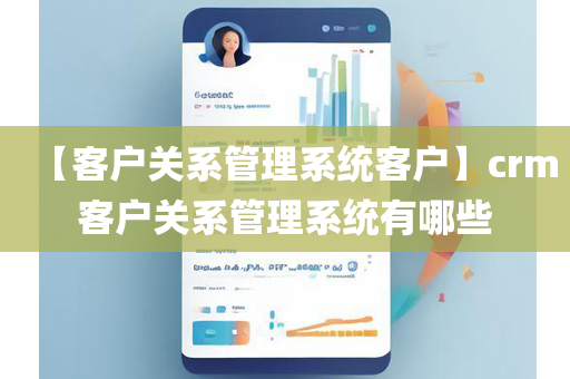 【客户关系管理系统客户】crm客户关系管理系统有哪些