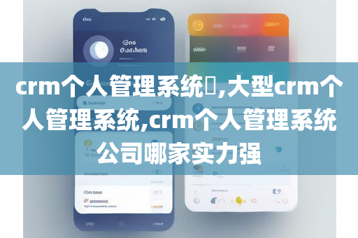 crm个人管理系统​,大型crm个人管理系统,crm个人管理系统公司哪家实力强
