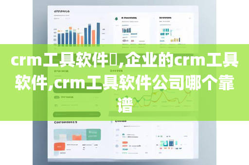 crm工具软件​,企业的crm工具软件,crm工具软件公司哪个靠谱