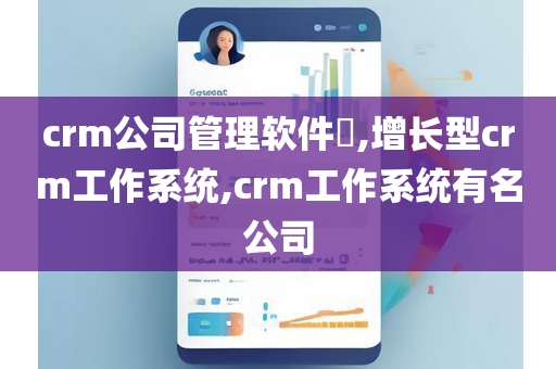 crm公司管理软件​,增长型crm工作系统,crm工作系统有名公司