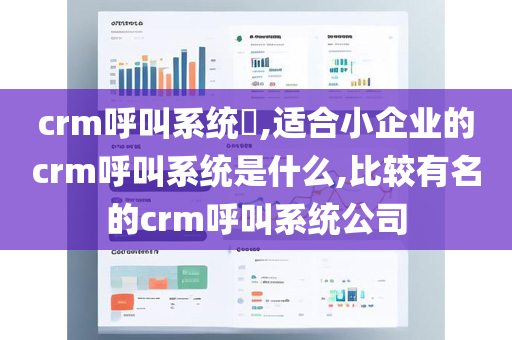 crm呼叫系统​,适合小企业的crm呼叫系统是什么,比较有名的crm呼叫系统公司