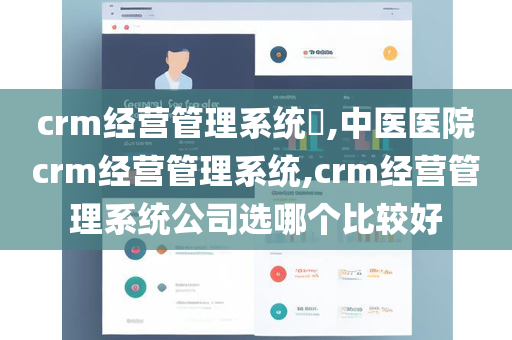 crm经营管理系统​,中医医院crm经营管理系统,crm经营管理系统公司选哪个比较好