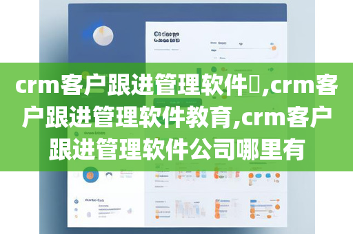 crm客户跟进管理软件​,crm客户跟进管理软件教育,crm客户跟进管理软件公司哪里有