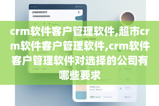 crm软件客户管理软件,超市crm软件客户管理软件,crm软件客户管理软件对选择的公司有哪些要求